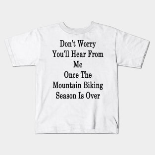 Don't Worry You'll Hear From Me Once The Mountain Biking Season Is Over Kids T-Shirt